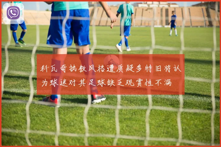 科瓦奇执教风格遭质疑多特旧将认为球迷对其足球缺乏观赏性不满