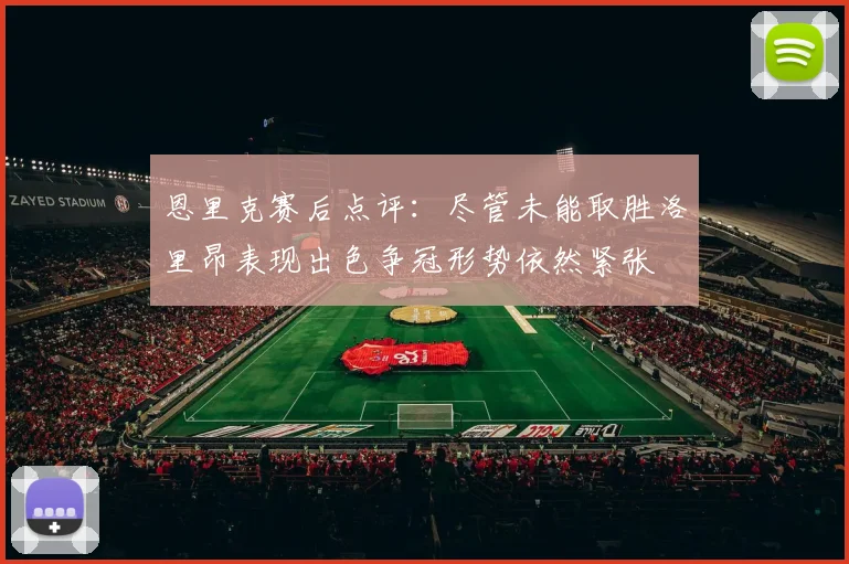 恩里克赛后点评：尽管未能取胜洛里昂表现出色争冠形势依然紧张
